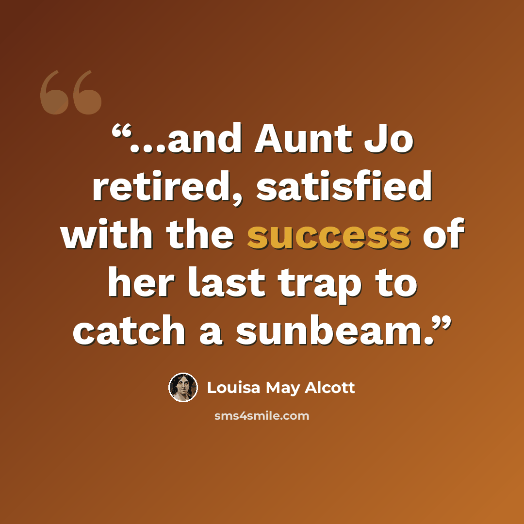 “…and Aunt Jo retired, satisfied with the success of her last trap to catch a sunbeam.” quote by Louisa May Alcott