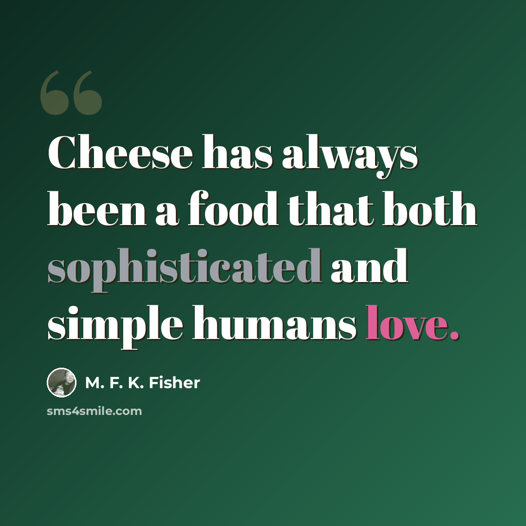 “Cheese has always been a food that both sophisticated and simple humans love.” quote by M. F. K. Fisher
