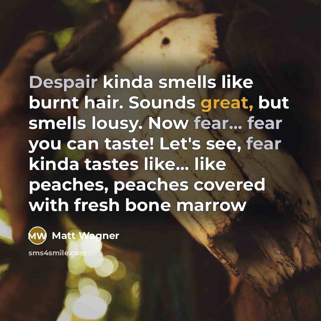 “Despair kinda smells like burnt hair. Sounds great, but smells lousy. Now fear... fear you can taste! Let's see, fear kinda tastes like... like peaches, peaches covered with fresh bone marrow” quote by Matt Wagner