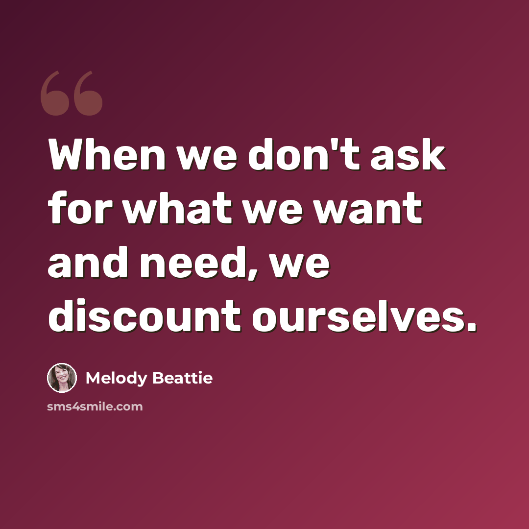“When we don't ask for what we want and need, we discount ourselves.” quote by Melody Beattie