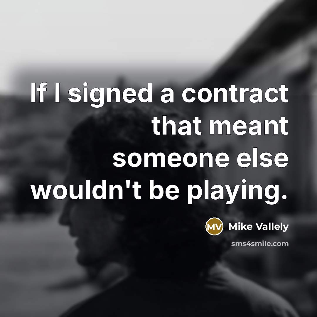 “If I signed a contract that meant someone else wouldn't be playing.” quote by Mike Vallely