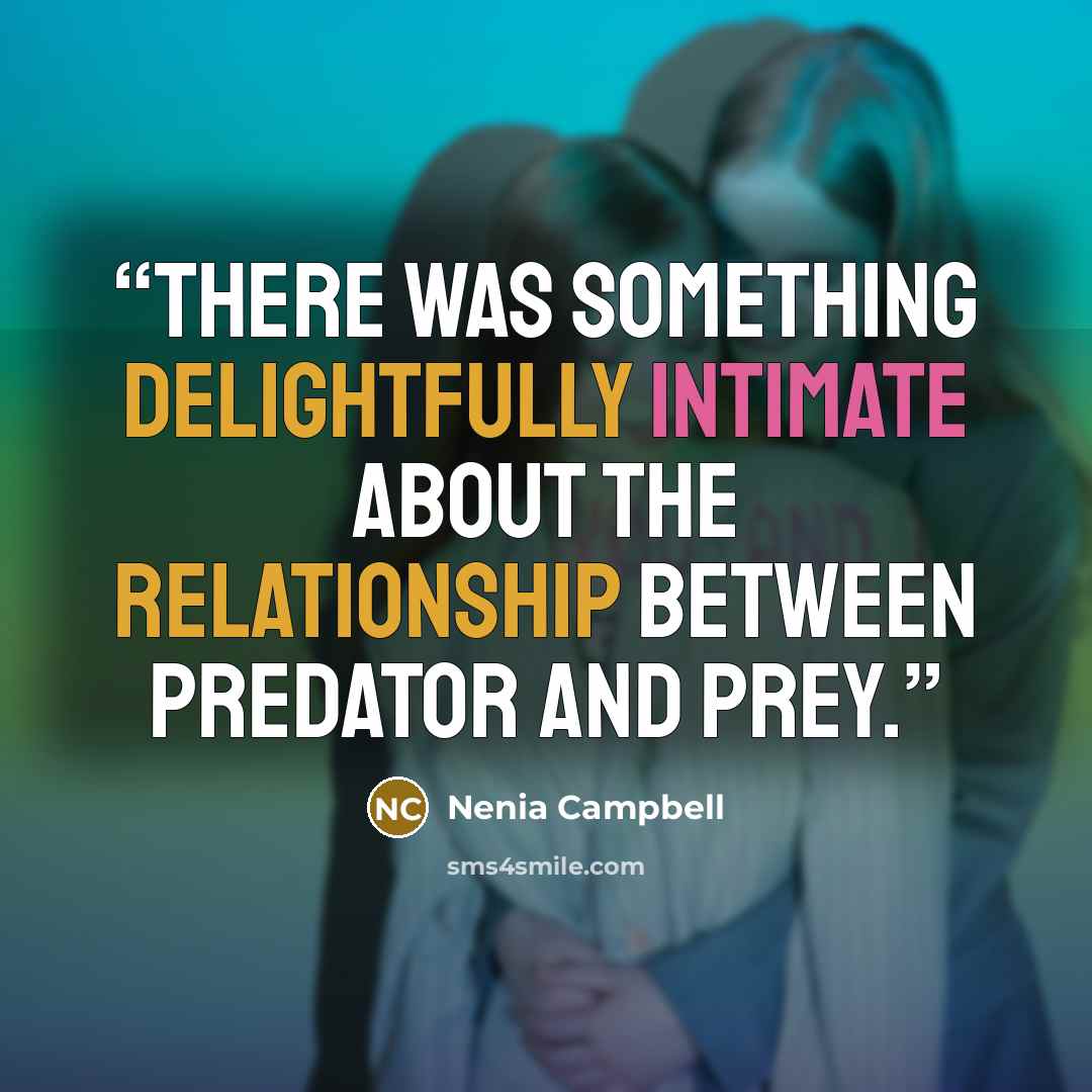 “There was something delightfully intimate about the relationship between predator and prey.” quote by Nenia Campbell
