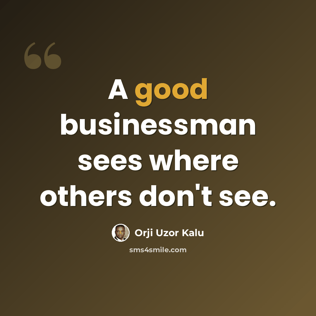 “A good businessman sees where others don't see.” quote by Orji Uzor Kalu
