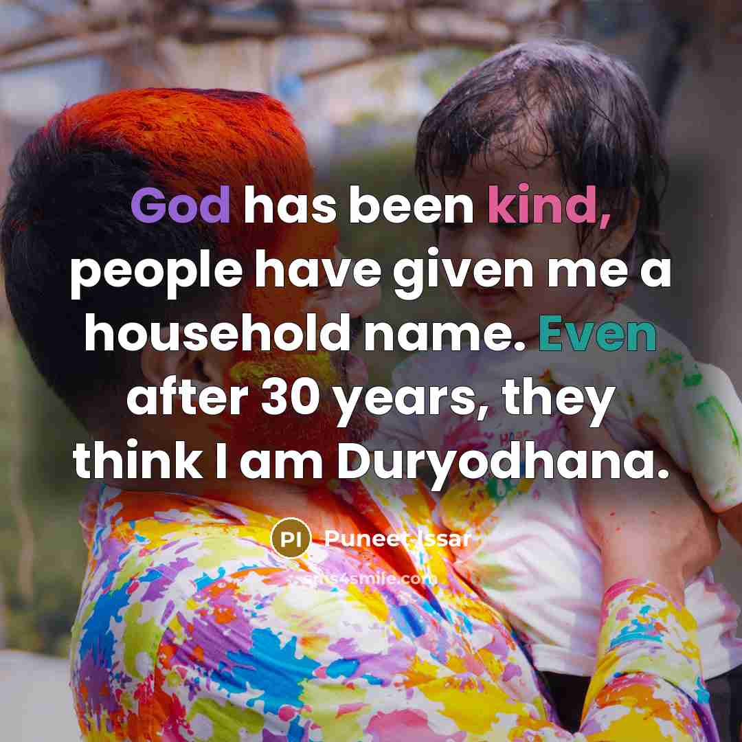 “God has been kind, people have given me a household name. Even after 30 years, they think I am Duryodhana.” quote by Puneet Issar