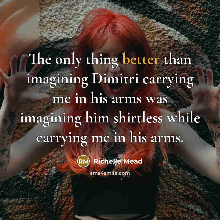 “The only thing better than imagining Dimitri carrying me in his arms was imagining him shirtless while carrying me in his arms.” quote by Richelle Mead