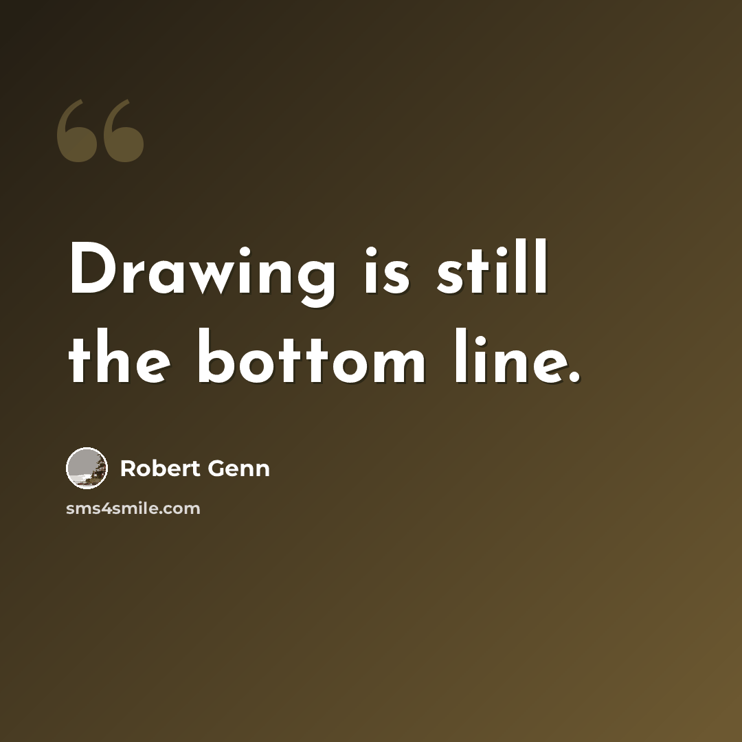 “Drawing is still the bottom line.” quote by Robert Genn
