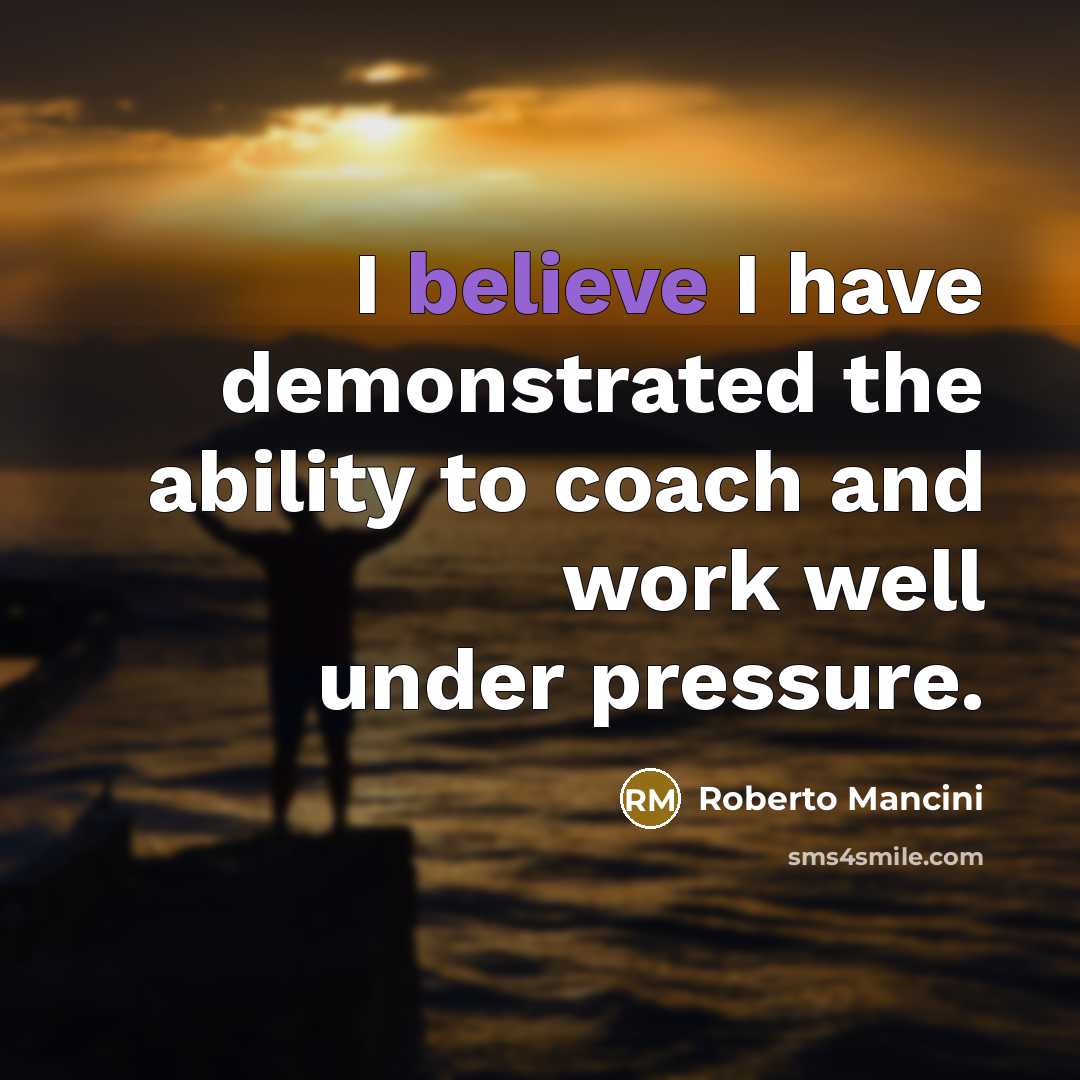 “I believe I have demonstrated the ability to coach and work well under pressure.” quote by Roberto Mancini