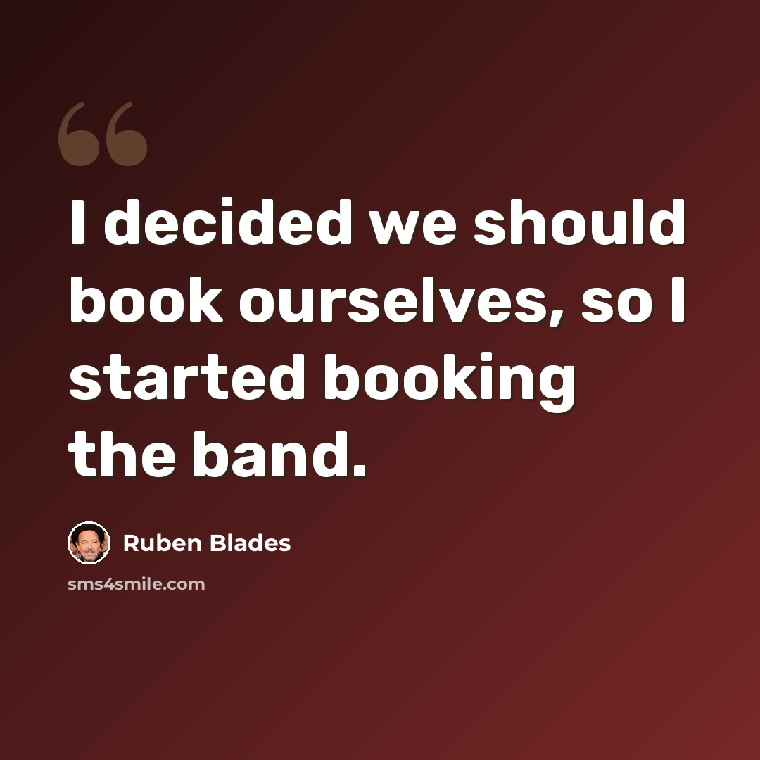 “I decided we should book ourselves, so I started booking the band.” quote by Ruben Blades