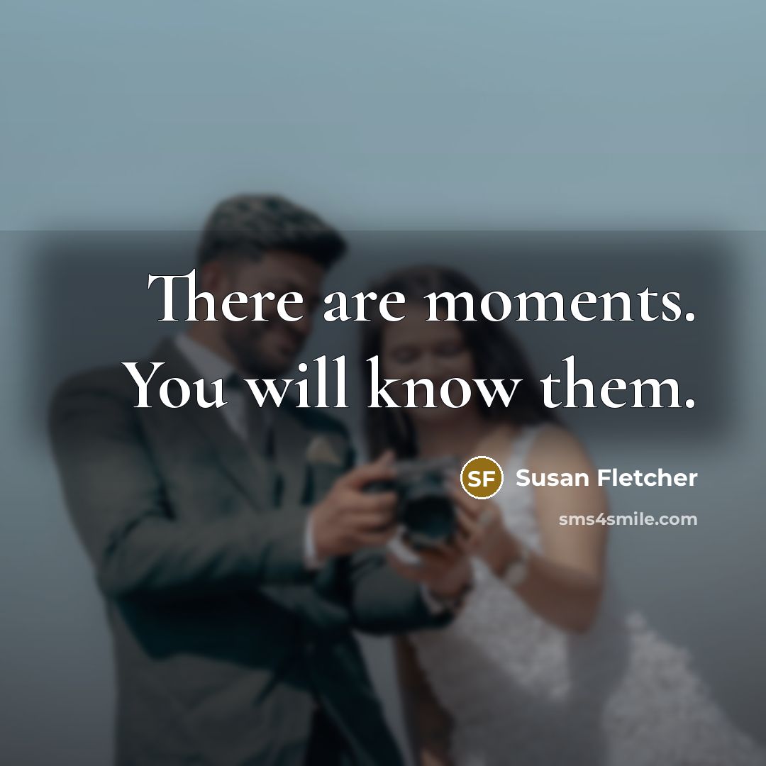 “There are moments. You will know them.” quote by Susan Fletcher