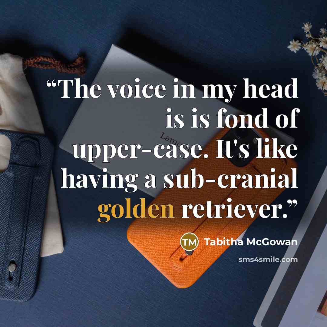 “The voice in my head is is fond of upper-case. It's like having a sub-cranial golden retriever.” quote by Tabitha McGowan