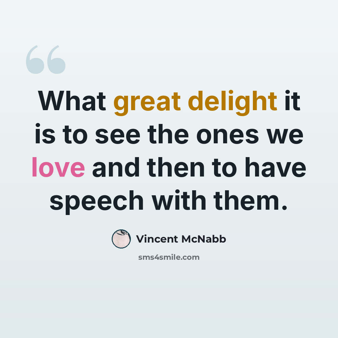 “What great delight it is to see the ones we love and then to have speech with them.” quote by Vincent McNabb