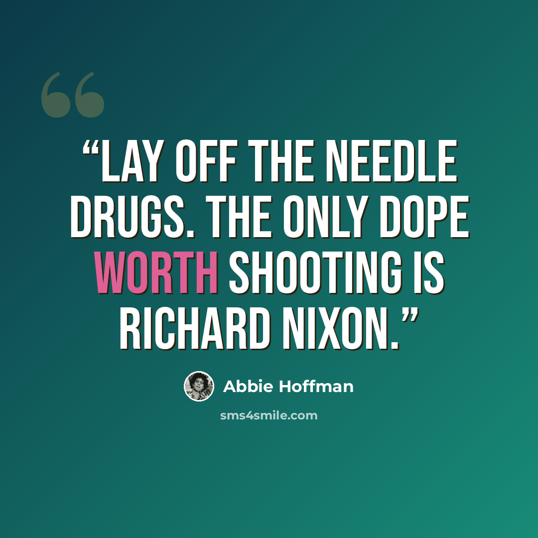 “Lay off the needle drugs. The only dope worth shooting is Richard Nixon.” quote by Abbie Hoffman