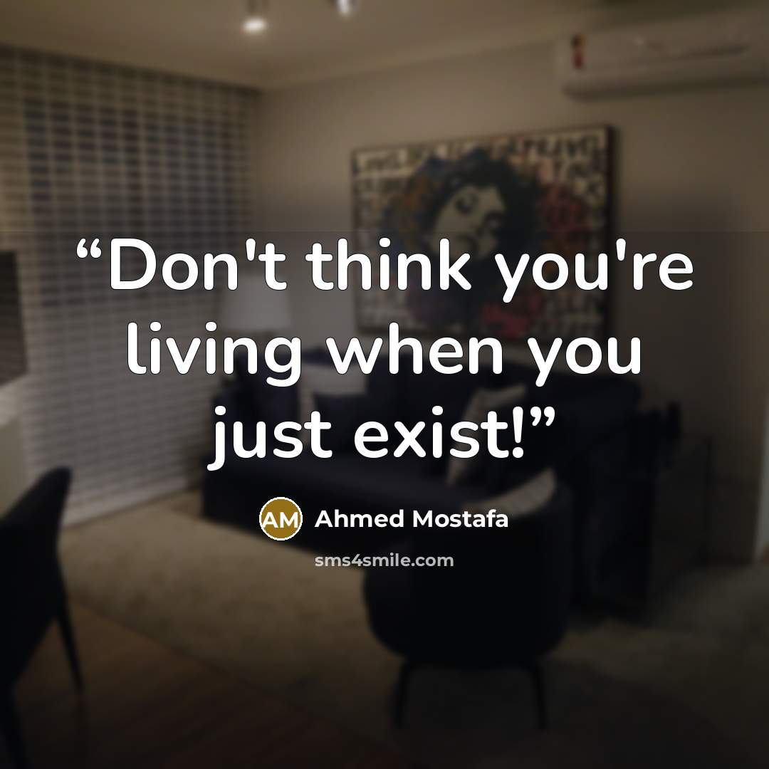 “Don't think you're living when you just exist!” quote by Ahmed Mostafa