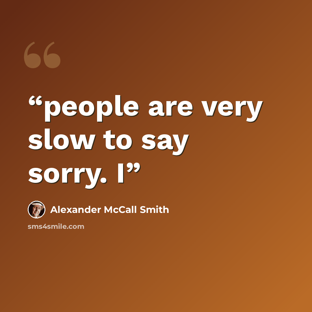 “people are very slow to say sorry. I” quote by Alexander McCall Smith