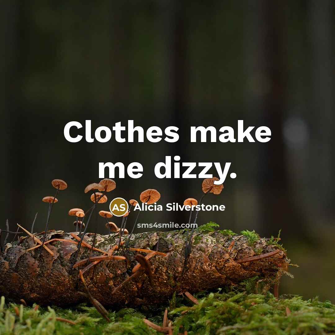“Clothes make me dizzy.” quote by Alicia Silverstone