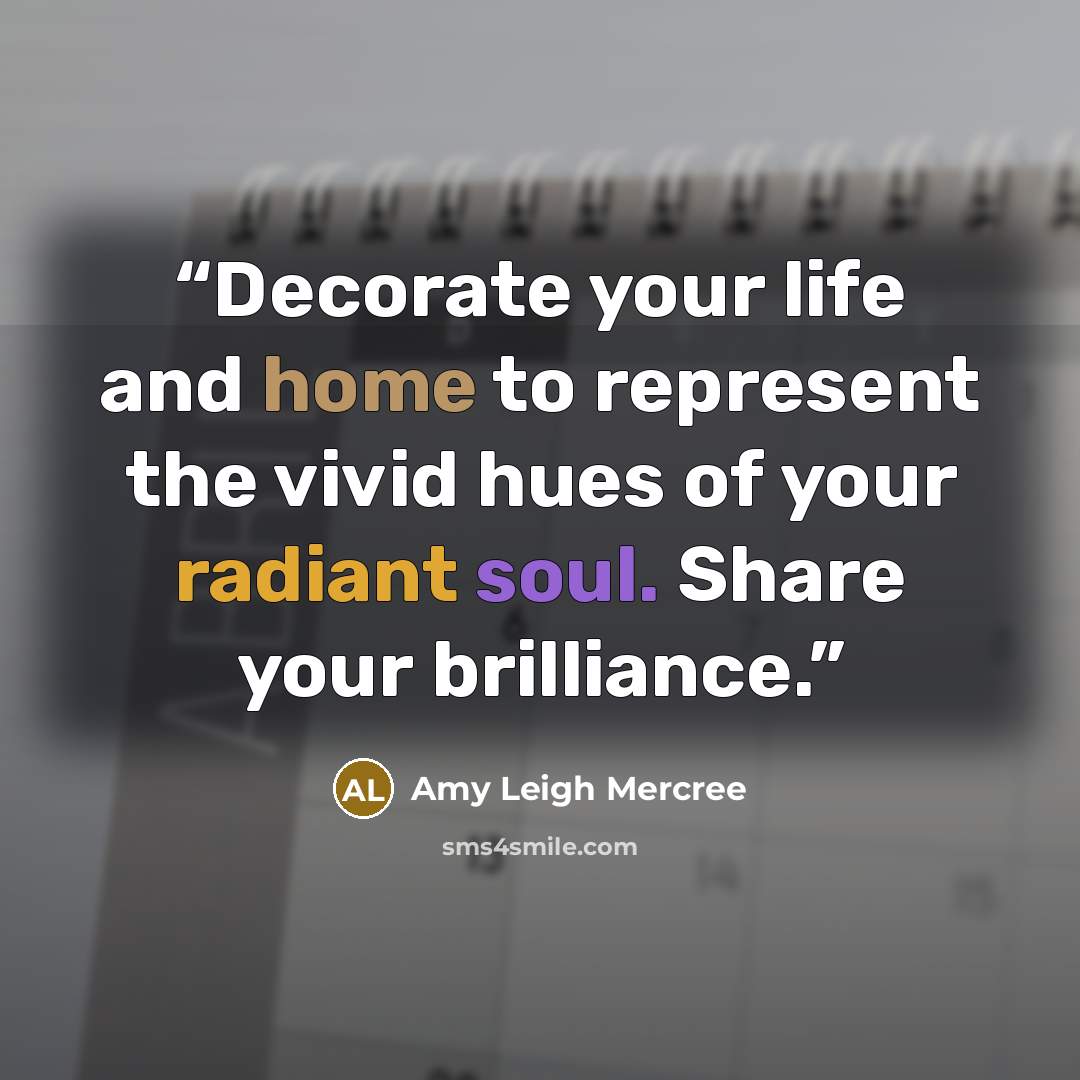 “Decorate your life and home to represent the vivid hues of your radiant soul. Share your brilliance.” quote by Amy Leigh Mercree