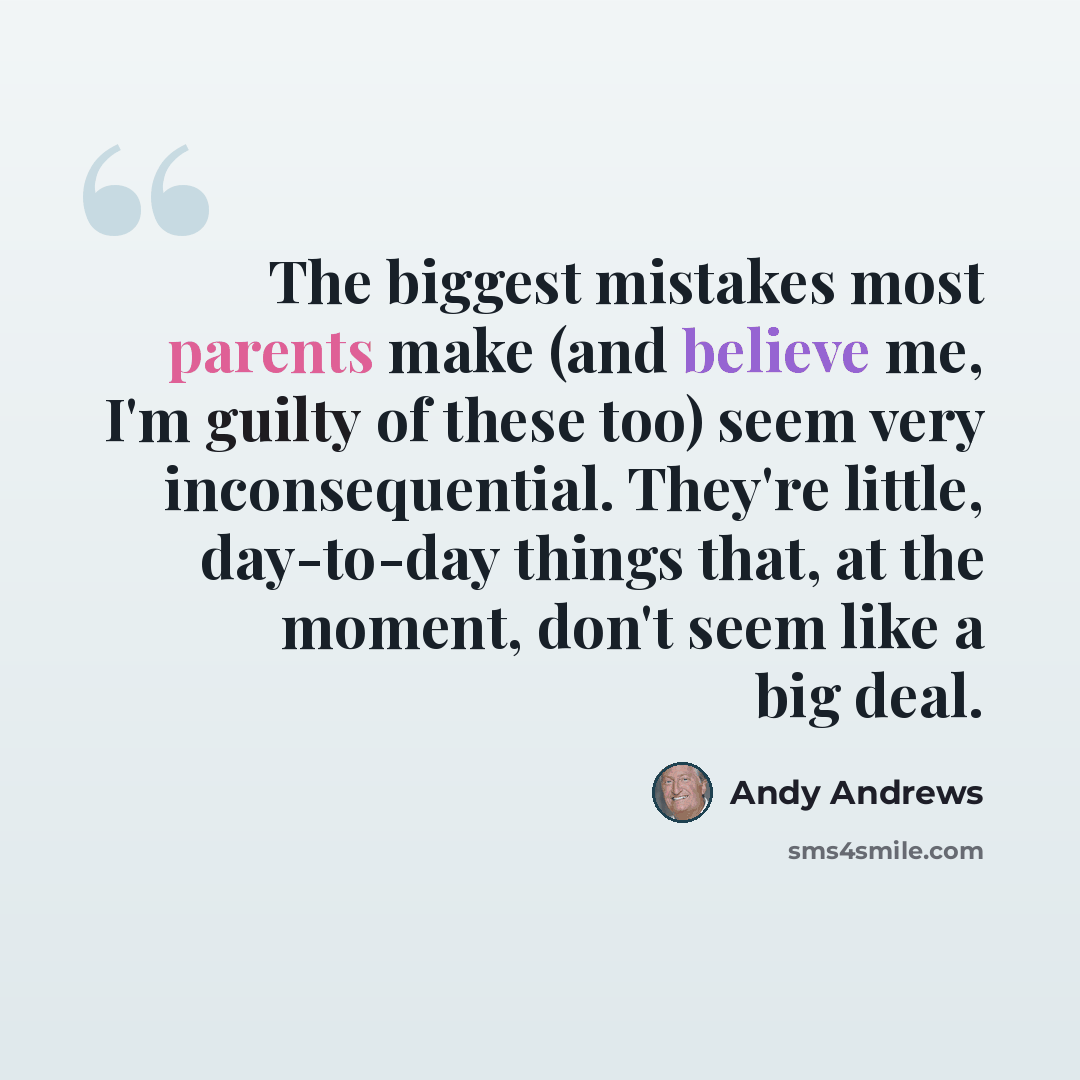 “The biggest mistakes most parents make (and believe me, I'm guilty of these too) seem very inconsequential. They're little, day-to-day things that, at the moment, don't seem like a big deal.” quote by Andy Andrews