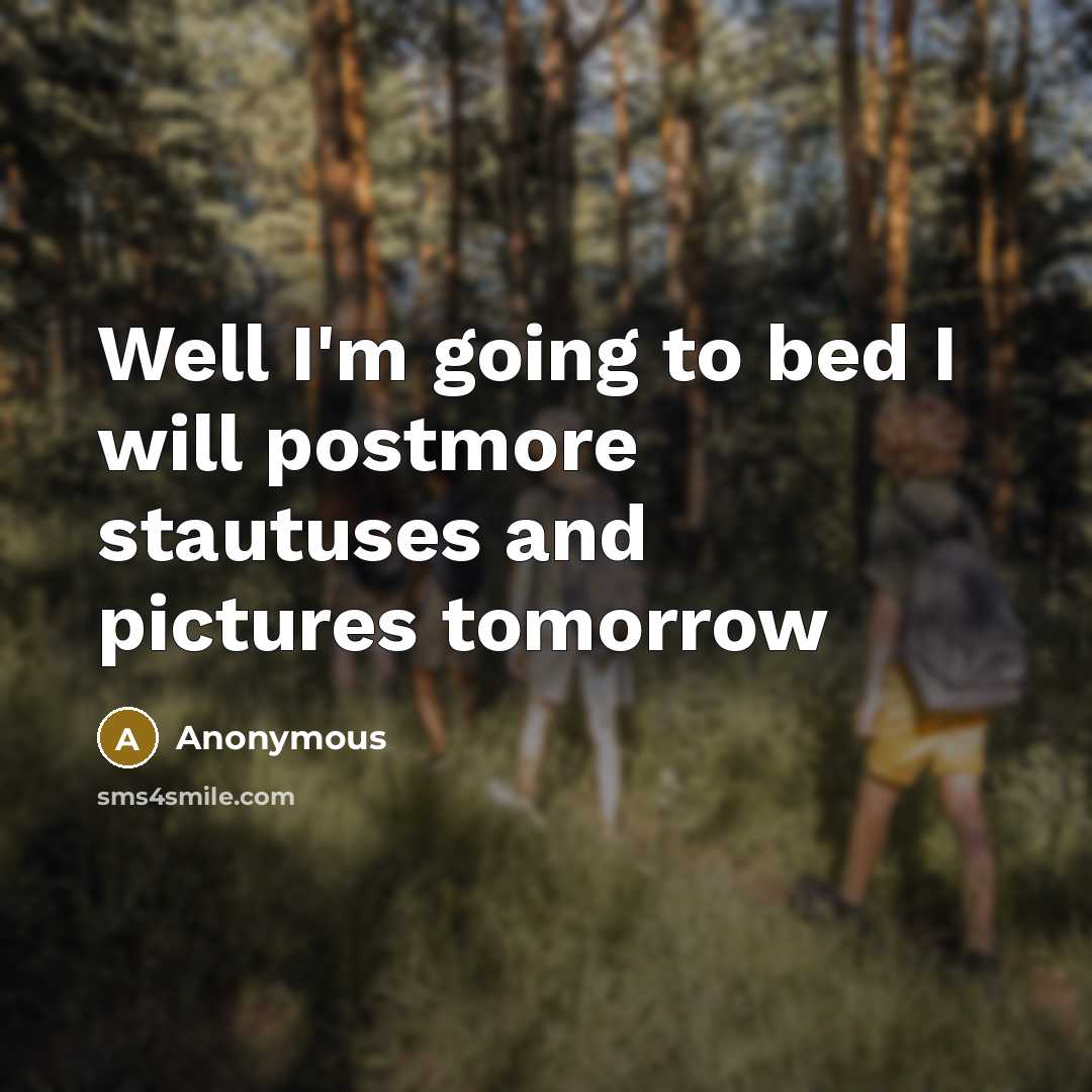 “Well I'm going to bed I will postmore stautuses and pictures tomorrow” quote by Anonymous