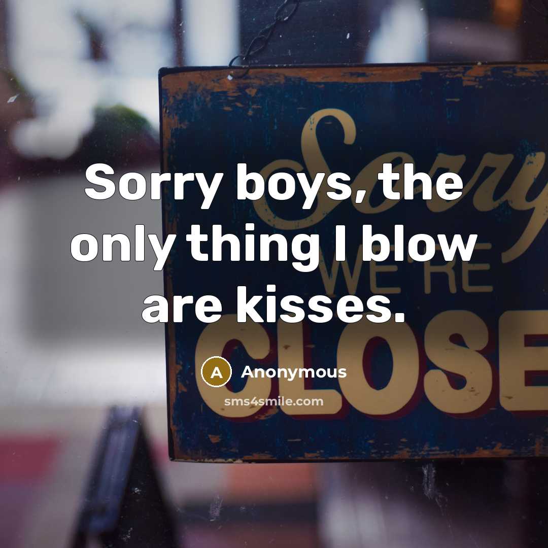 “Sorry boys, the only thing I blow are kisses.” quote by Anonymous