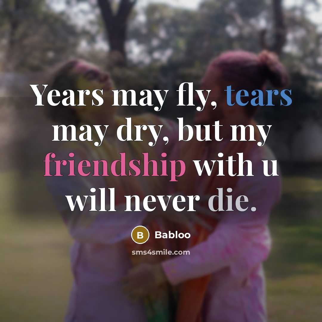 “Years may fly, tears may dry, but my friendship with u will never die.” quote by Babloo