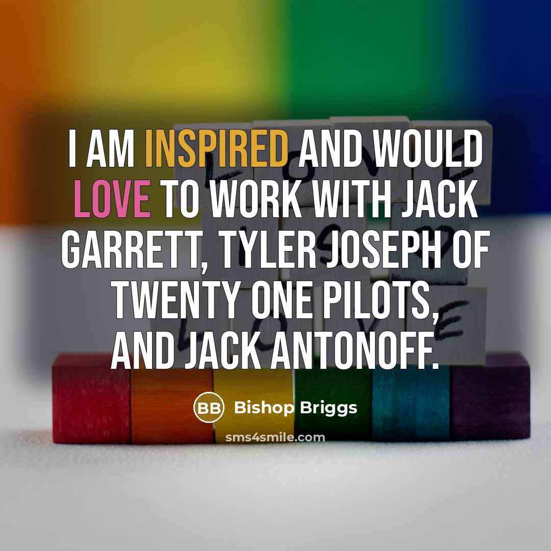 “I am inspired and would love to work with Jack Garrett, Tyler Joseph of Twenty One Pilots, and Jack Antonoff.” quote by Bishop Briggs