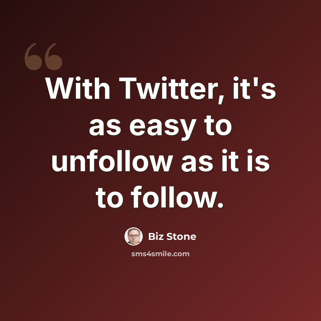 “With Twitter, it's as easy to unfollow as it is to follow.” quote by Biz Stone