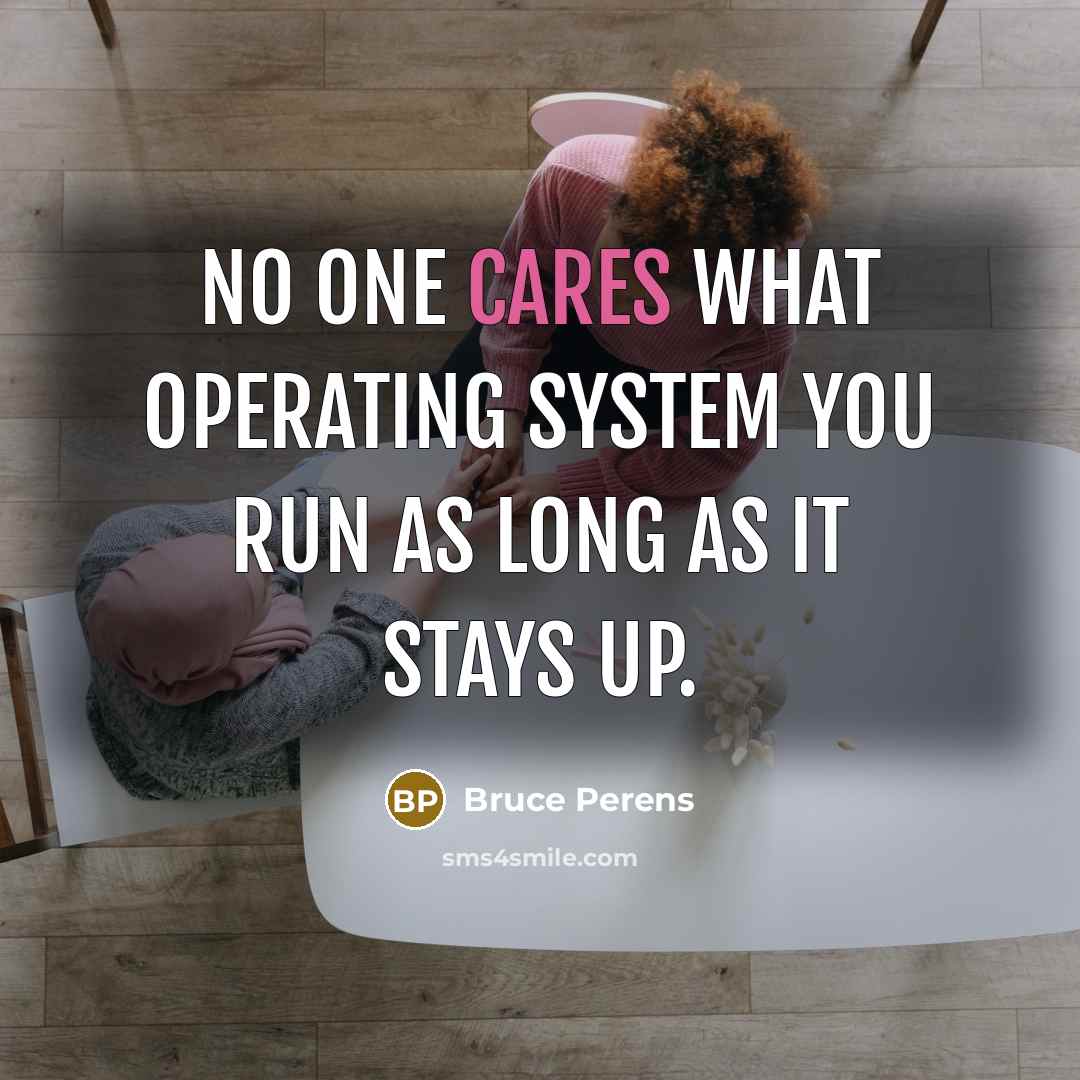 “No one cares what operating system you run as long as it stays up.” quote by Bruce Perens