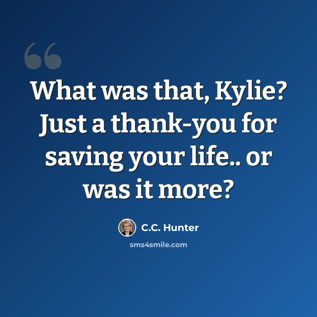 “What was that, Kylie? Just a thank-you for saving your life.. or was it more?” quote by C.C. Hunter