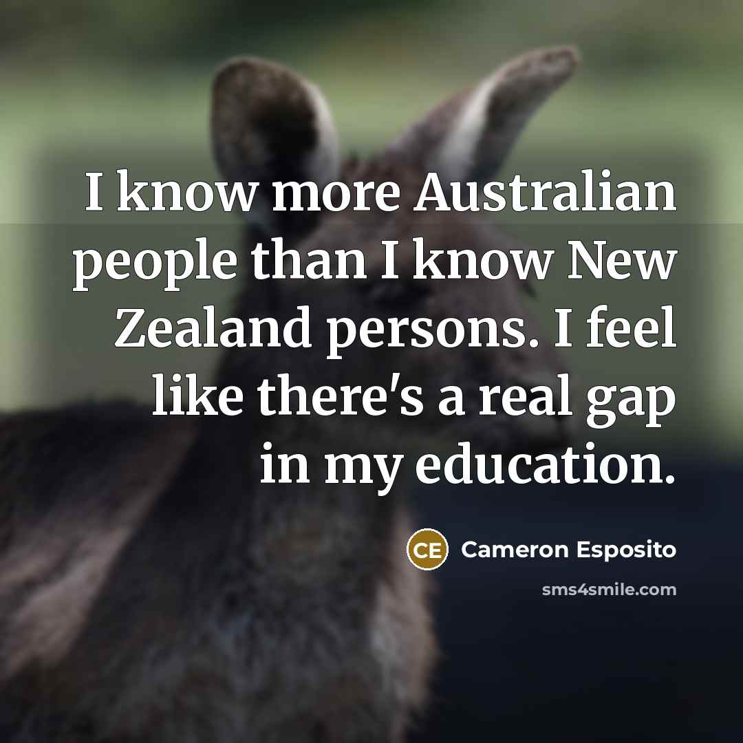 “I know more Australian people than I know New Zealand persons. I feel like there's a real gap in my education.” quote by Cameron Esposito