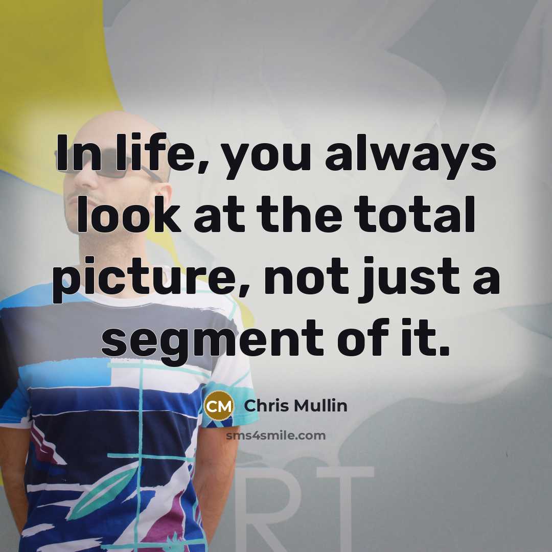 “In life, you always look at the total picture, not just a segment of it.” quote by Chris Mullin