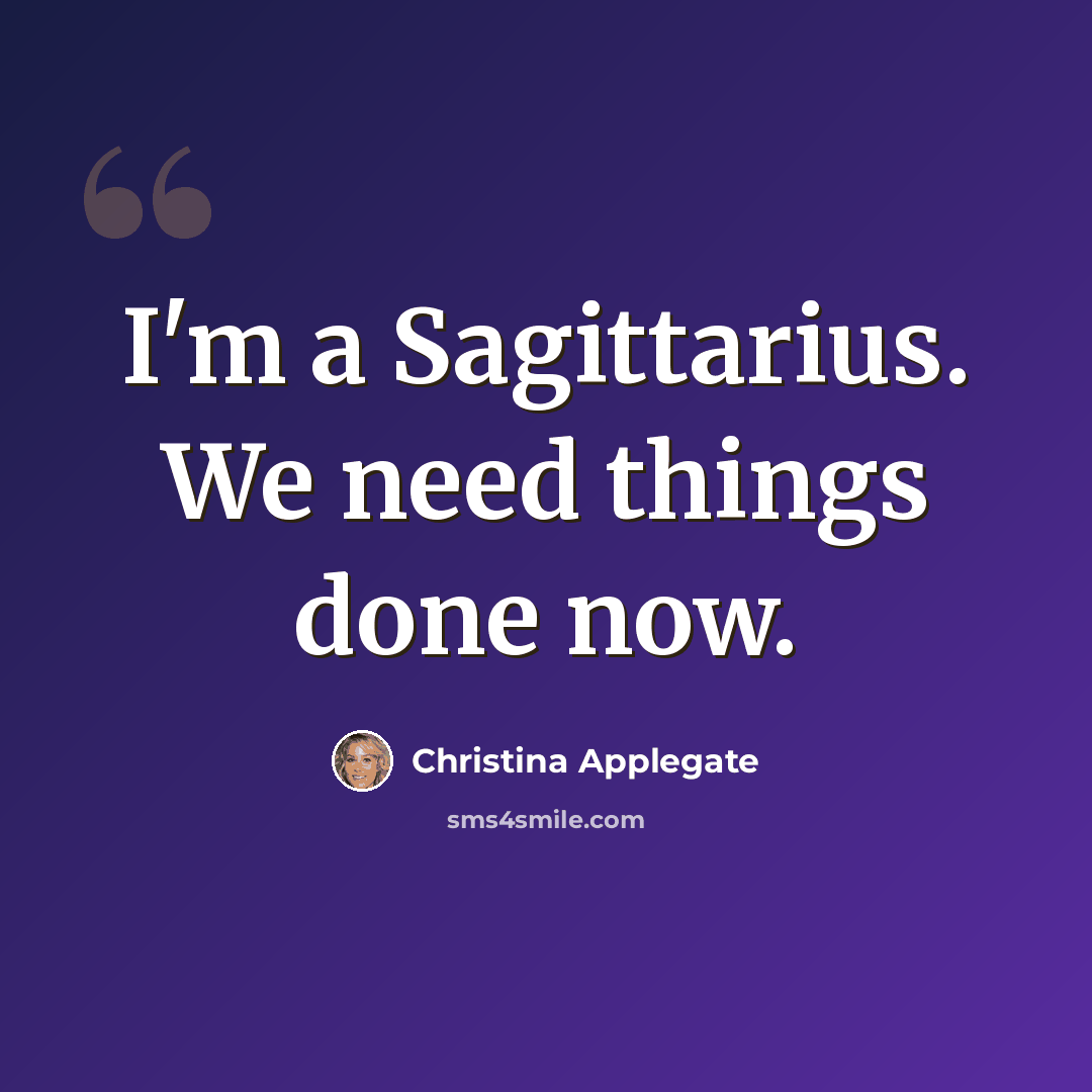 “I'm a Sagittarius. We need things done now.” quote by Christina Applegate