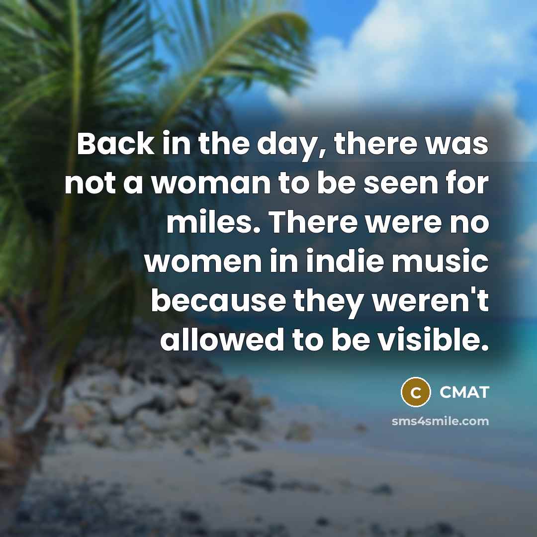 “Back in the day, there was not a woman to be seen for miles. There were no women in indie music because they weren't allowed to be visible.” quote by CMAT