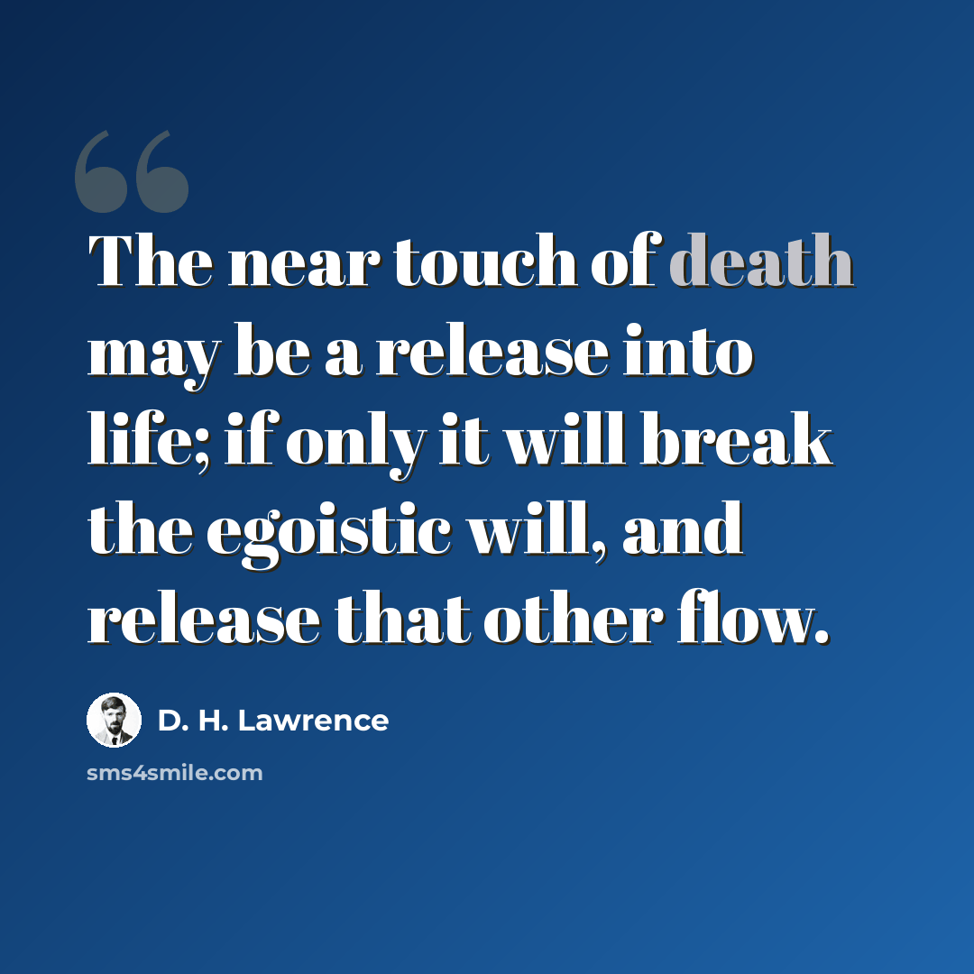 “The near touch of death may be a release into life; if only it will break the egoistic will, and release that other flow.” quote by D. H. Lawrence