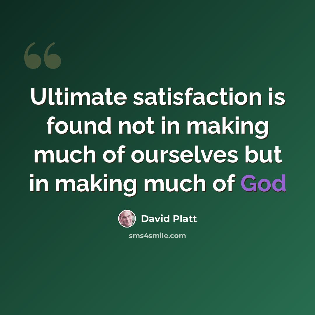 “Ultimate satisfaction is found not in making much of ourselves but in making much of God” quote by David Platt