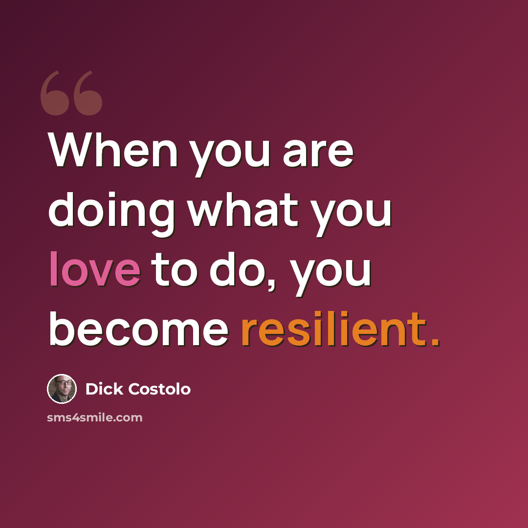 “When you are doing what you love to do, you become resilient.” quote by Dick Costolo