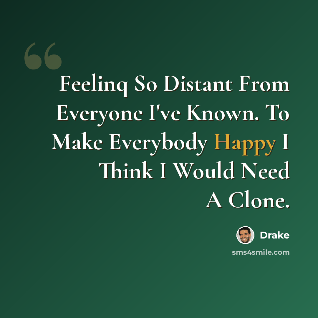 “Feelinq So Distant From Everyone I've Known. To Make Everybody Happy I Think I Would Need A Clone.” quote by Drake