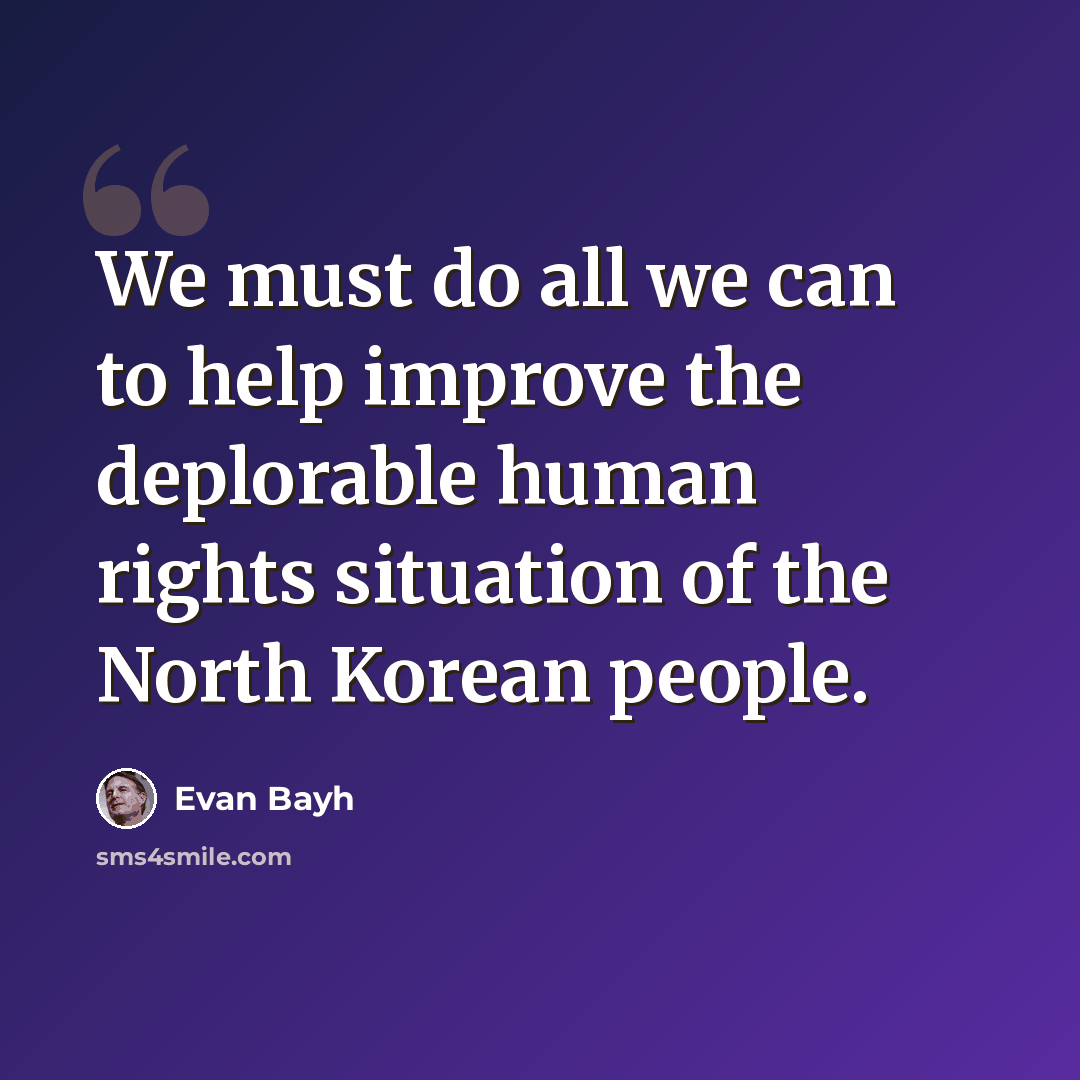“We must do all we can to help improve the deplorable human rights situation of the North Korean people.” quote by Evan Bayh
