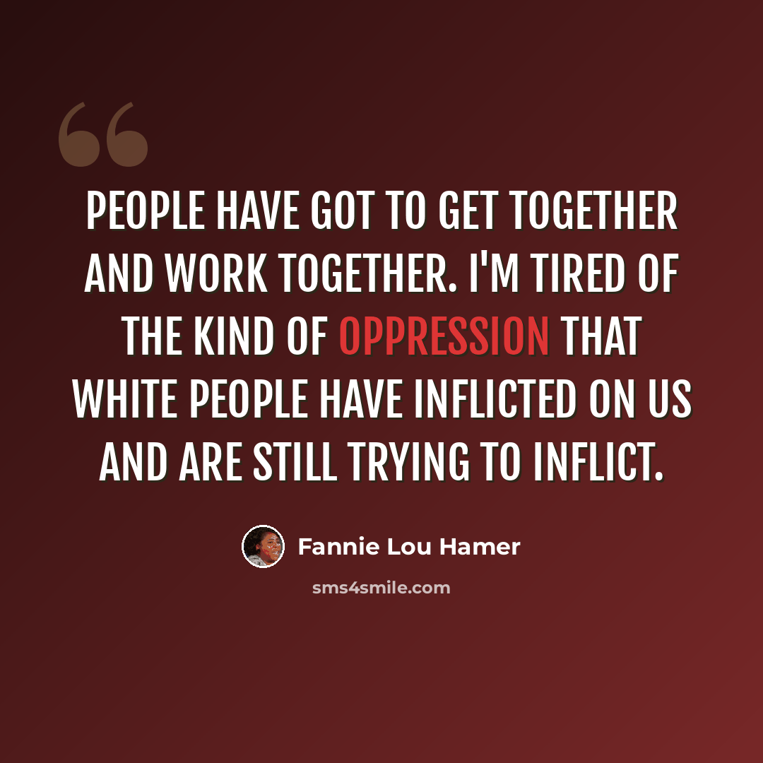 “People have got to get together and work together. I'm tired of the kind of oppression that white people have inflicted on us and are still trying to inflict.” quote by Fannie Lou Hamer