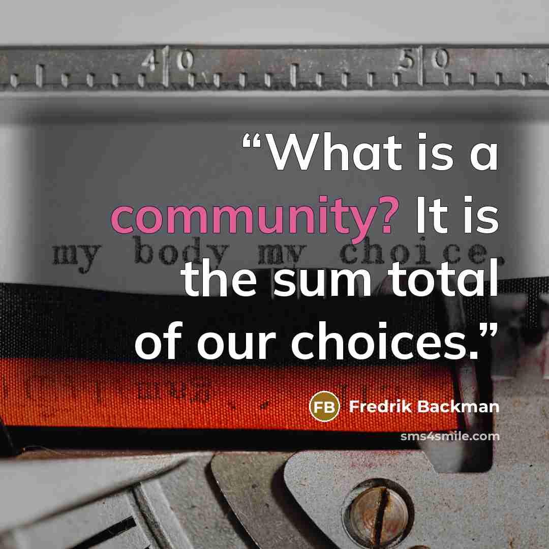 “What is a community? It is the sum total of our choices.” quote by Fredrik Backman