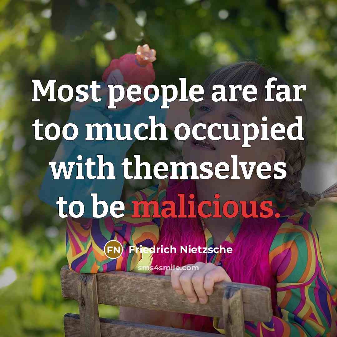 “Most people are far too much occupied with themselves to be malicious.” quote by Friedrich Nietzsche