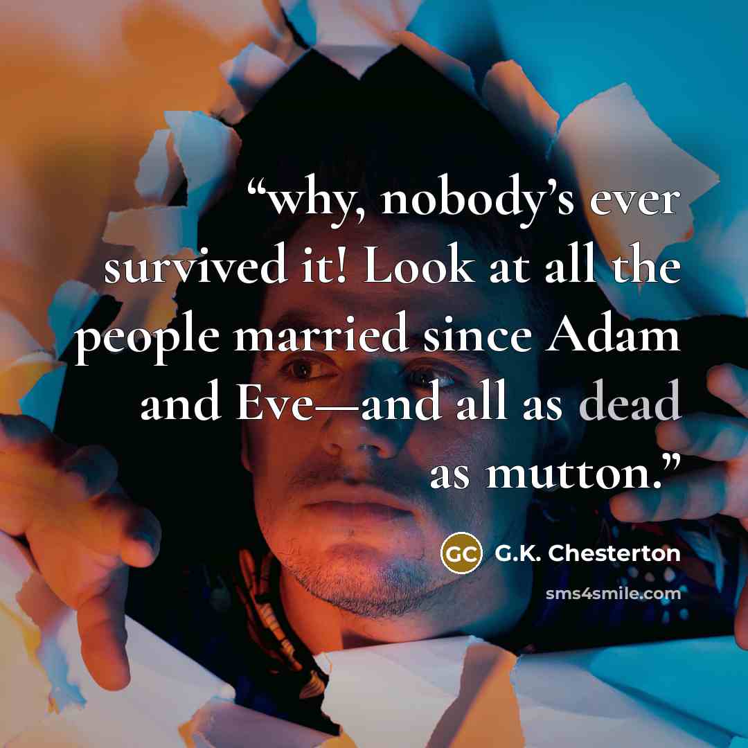 “why, nobody’s ever survived it! Look at all the people married since Adam and Eve—and all as dead as mutton.” quote by G.K. Chesterton