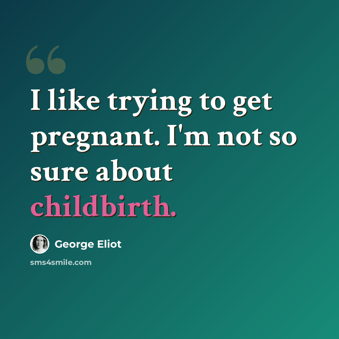 “I like trying to get pregnant. I'm not so sure about childbirth.” quote by George Eliot