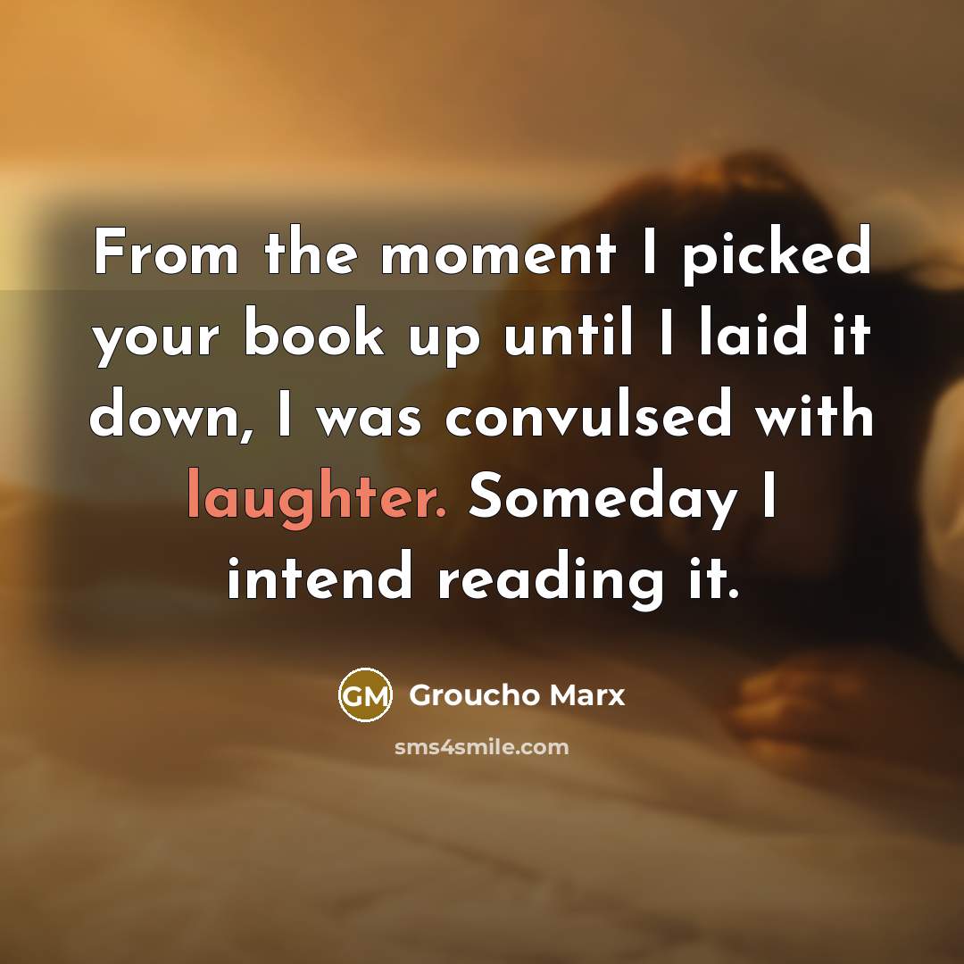 “From the moment I picked your book up until I laid it down, I was convulsed with laughter. Someday I intend reading it.” quote by Groucho Marx