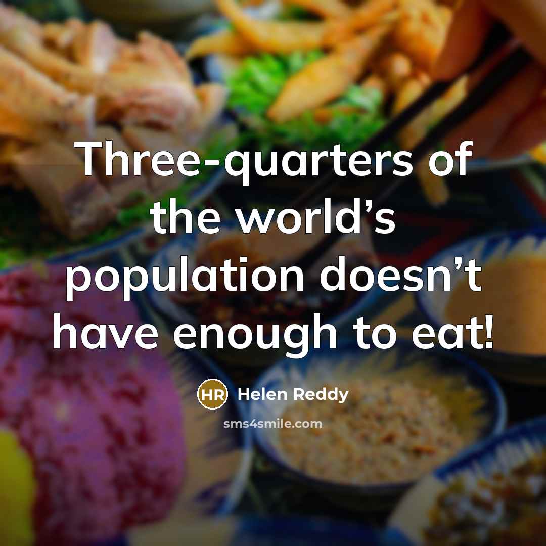 “Three-quarters of the world’s population doesn’t have enough to eat!” quote by Helen Reddy