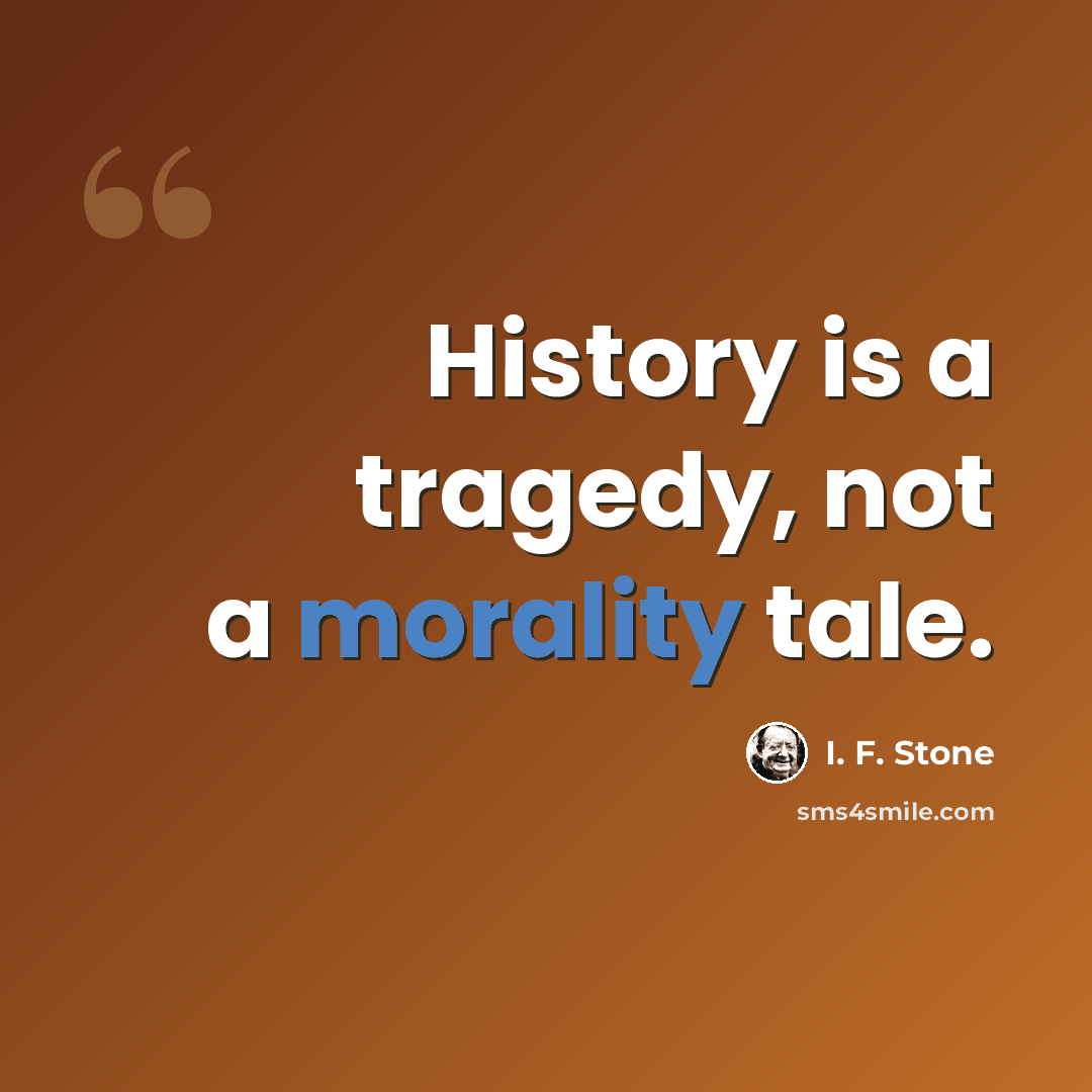 “History is a tragedy, not a morality tale.” quote by I. F. Stone