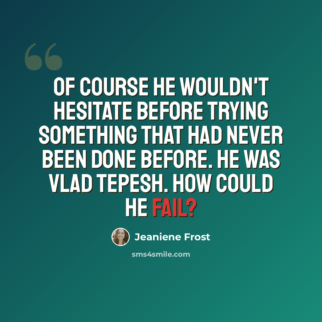 “Of course he wouldn't hesitate before trying something that had never been done before. He was Vlad Tepesh. How could he fail?” quote by Jeaniene Frost