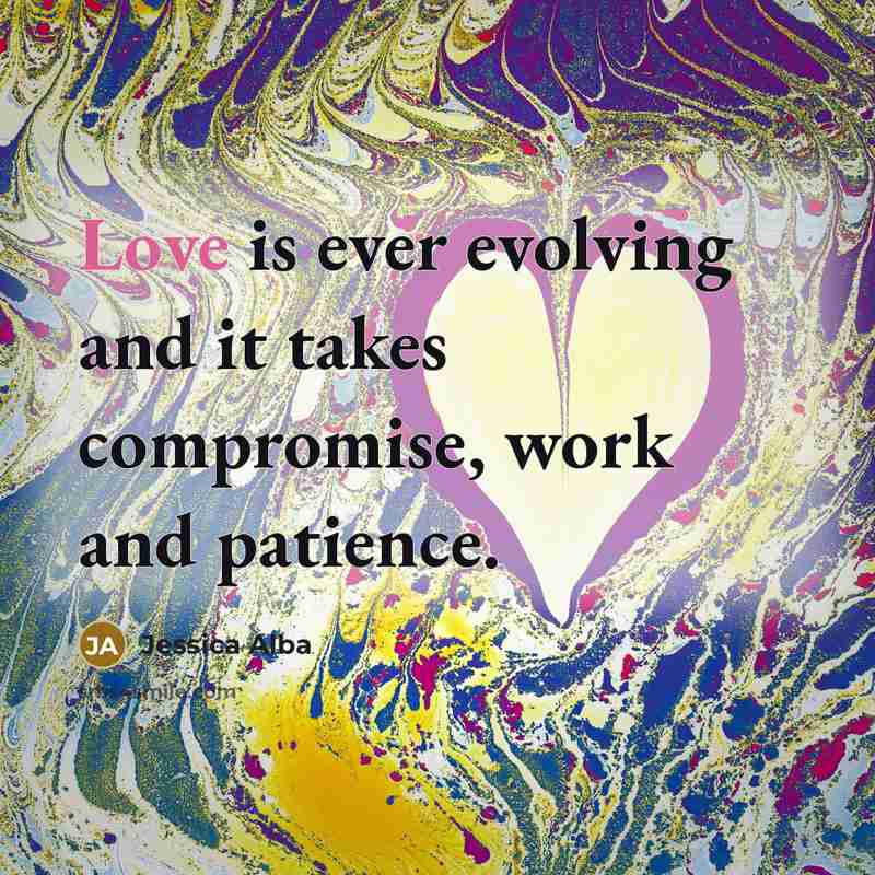 “Love is ever evolving and it takes compromise, work and patience.” quote by Jessica Alba