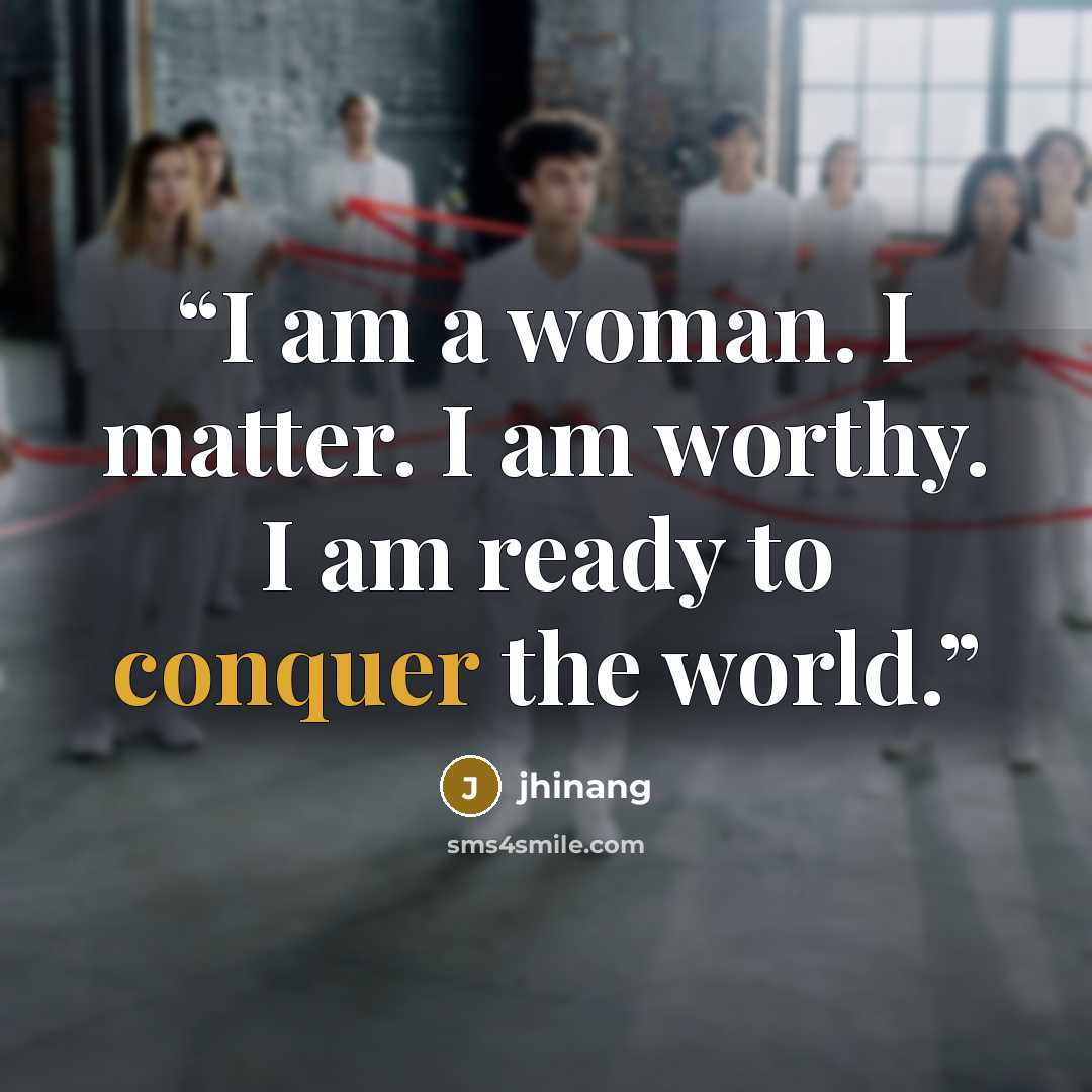 “I am a woman. I matter. I am worthy. I am ready to conquer the world.” quote by jhinang