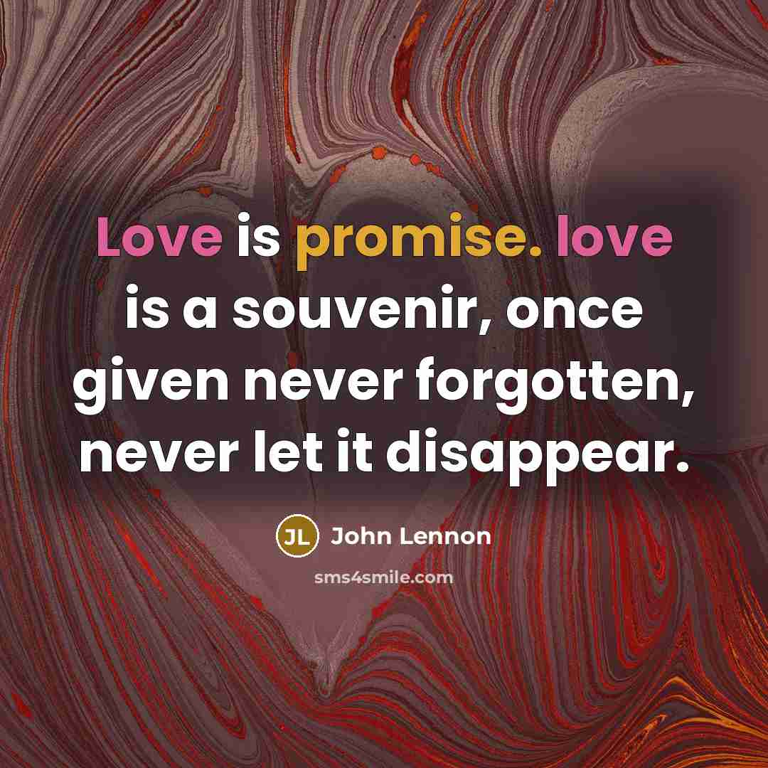 “Love is promise. love is a souvenir, once given never forgotten, never let it disappear.” quote by John Lennon