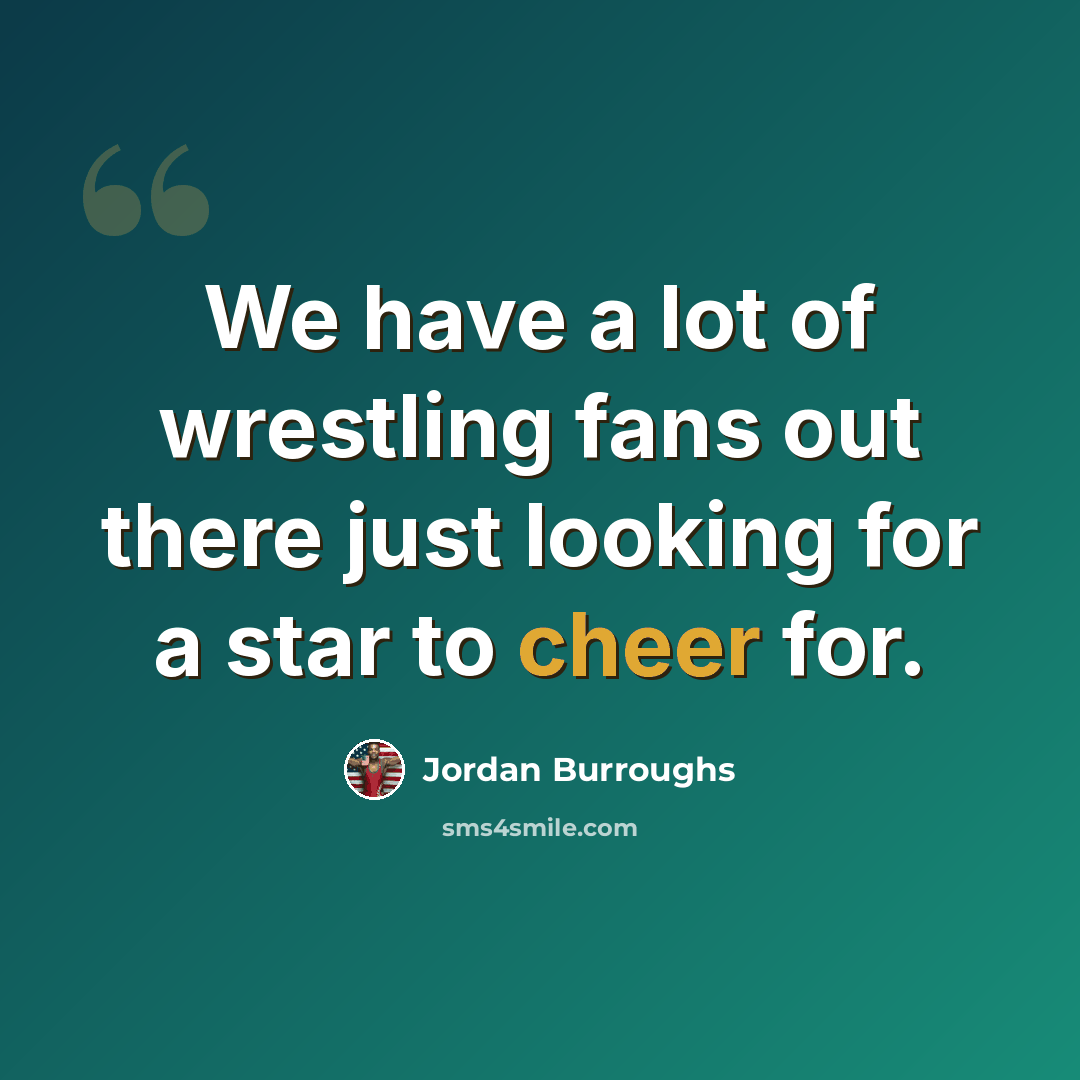 “We have a lot of wrestling fans out there just looking for a star to cheer for.” quote by Jordan Burroughs